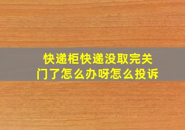 快递柜快递没取完关门了怎么办呀怎么投诉