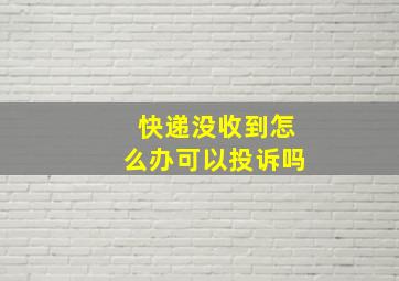 快递没收到怎么办可以投诉吗