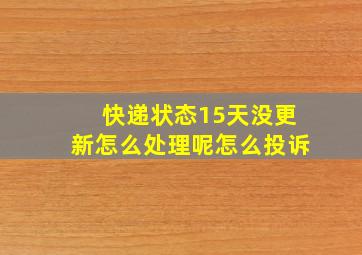 快递状态15天没更新怎么处理呢怎么投诉