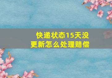 快递状态15天没更新怎么处理赔偿