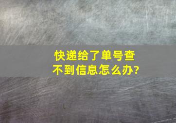 快递给了单号查不到信息怎么办?