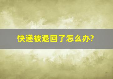 快递被退回了怎么办?