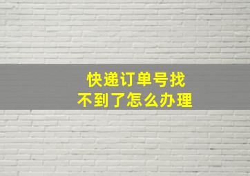 快递订单号找不到了怎么办理