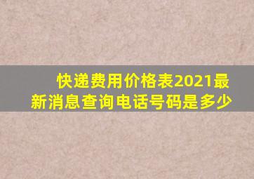 快递费用价格表2021最新消息查询电话号码是多少