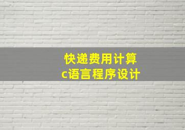 快递费用计算c语言程序设计