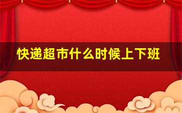 快递超市什么时候上下班