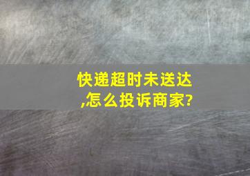 快递超时未送达,怎么投诉商家?