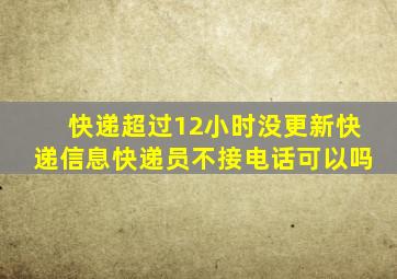 快递超过12小时没更新快递信息快递员不接电话可以吗