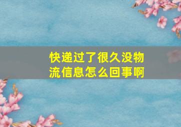 快递过了很久没物流信息怎么回事啊