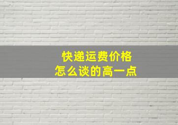 快递运费价格怎么谈的高一点