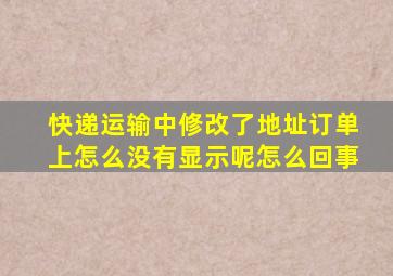 快递运输中修改了地址订单上怎么没有显示呢怎么回事