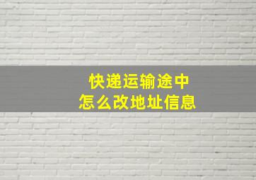 快递运输途中怎么改地址信息