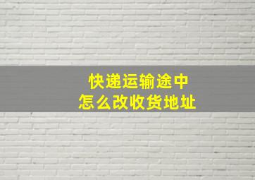 快递运输途中怎么改收货地址