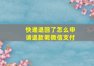 快递退回了怎么申请退款呢微信支付