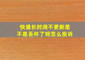 快递长时间不更新是不是丢件了呀怎么投诉