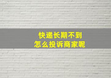 快递长期不到怎么投诉商家呢