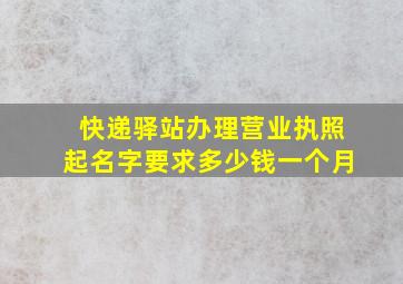 快递驿站办理营业执照起名字要求多少钱一个月