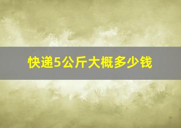 快递5公斤大概多少钱