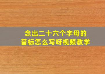 念出二十六个字母的音标怎么写呀视频教学