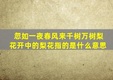 忽如一夜春风来千树万树梨花开中的梨花指的是什么意思