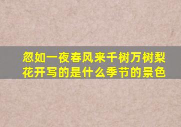 忽如一夜春风来千树万树梨花开写的是什么季节的景色