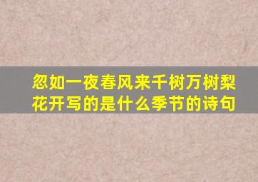 忽如一夜春风来千树万树梨花开写的是什么季节的诗句