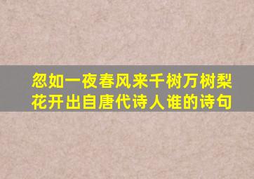 忽如一夜春风来千树万树梨花开出自唐代诗人谁的诗句