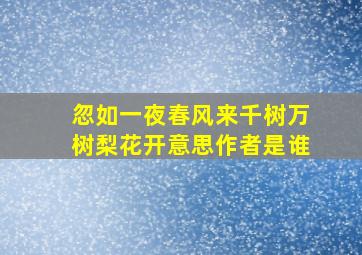 忽如一夜春风来千树万树梨花开意思作者是谁