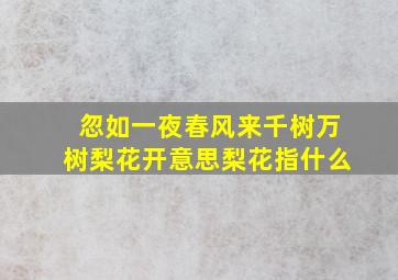 忽如一夜春风来千树万树梨花开意思梨花指什么