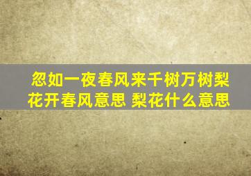 忽如一夜春风来千树万树梨花开春风意思 梨花什么意思