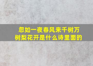 忽如一夜春风来千树万树梨花开是什么诗里面的