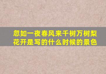 忽如一夜春风来千树万树梨花开是写的什么时候的景色