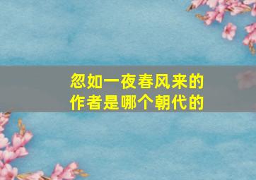 忽如一夜春风来的作者是哪个朝代的