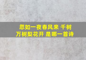 忽如一夜春风来 千树万树梨花开 是哪一首诗