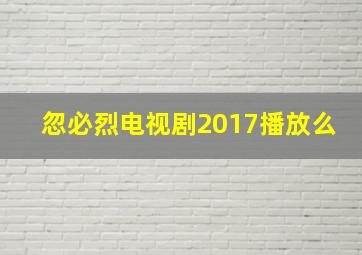 忽必烈电视剧2017播放么