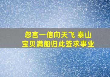 忽言一信向天飞 泰山宝贝满船归此签求事业