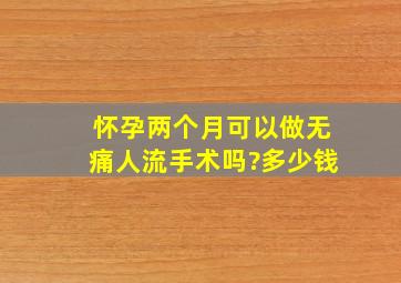 怀孕两个月可以做无痛人流手术吗?多少钱