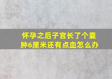 怀孕之后子宫长了个囊肿6厘米还有点血怎么办