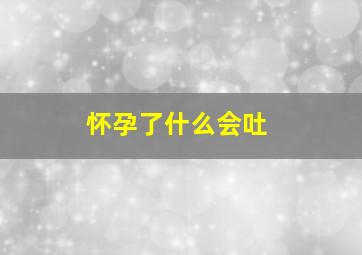 怀孕了什么会吐