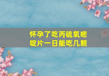 怀孕了吃丙硫氧嘧啶片一日能吃几颗