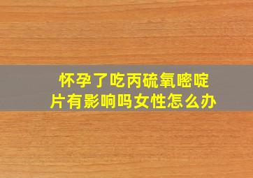 怀孕了吃丙硫氧嘧啶片有影响吗女性怎么办