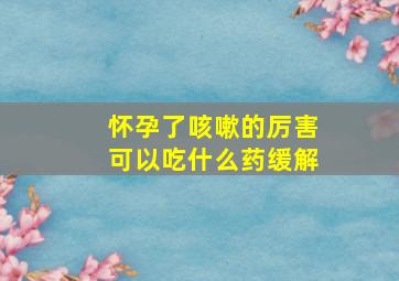 怀孕了咳嗽的厉害可以吃什么药缓解