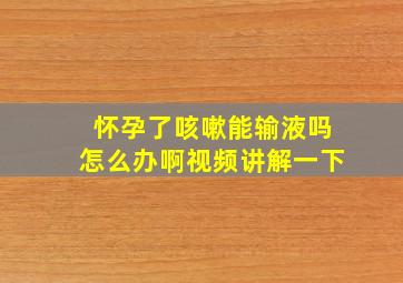 怀孕了咳嗽能输液吗怎么办啊视频讲解一下