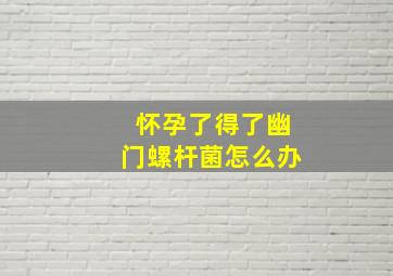 怀孕了得了幽门螺杆菌怎么办