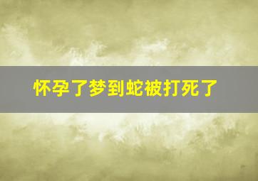 怀孕了梦到蛇被打死了