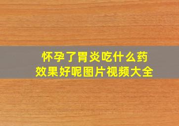 怀孕了胃炎吃什么药效果好呢图片视频大全