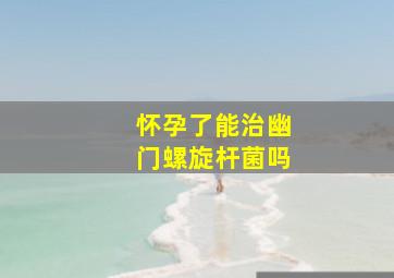 怀孕了能治幽门螺旋杆菌吗