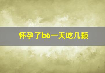 怀孕了b6一天吃几颗