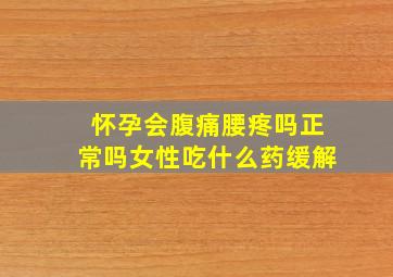 怀孕会腹痛腰疼吗正常吗女性吃什么药缓解