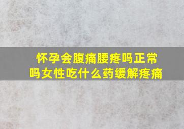 怀孕会腹痛腰疼吗正常吗女性吃什么药缓解疼痛